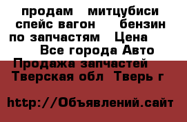 продам   митцубиси спейс вагон 2.0 бензин по запчастям › Цена ­ 5 500 - Все города Авто » Продажа запчастей   . Тверская обл.,Тверь г.